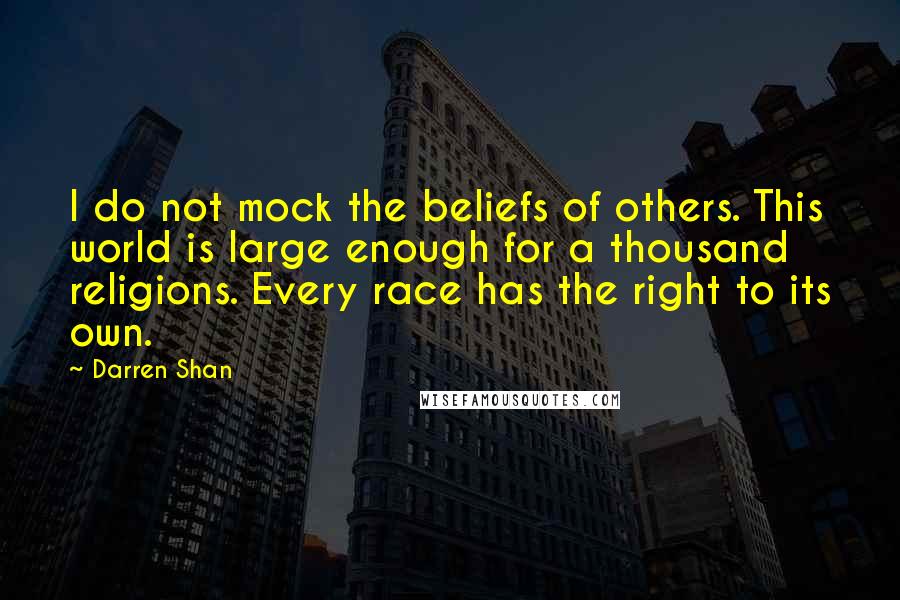 Darren Shan Quotes: I do not mock the beliefs of others. This world is large enough for a thousand religions. Every race has the right to its own.