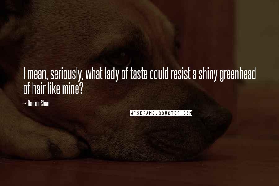 Darren Shan Quotes: I mean, seriously, what lady of taste could resist a shiny greenhead of hair like mine?