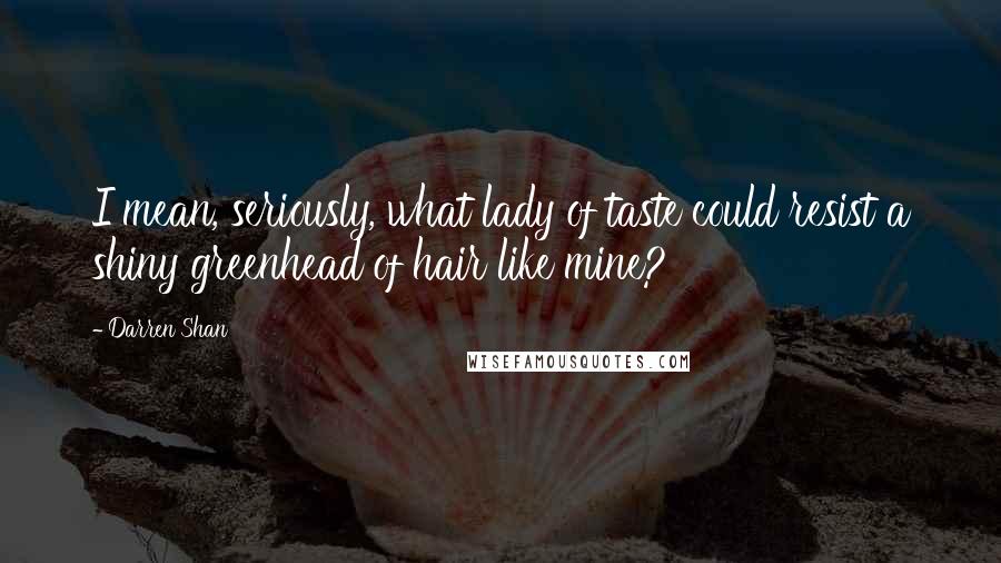 Darren Shan Quotes: I mean, seriously, what lady of taste could resist a shiny greenhead of hair like mine?