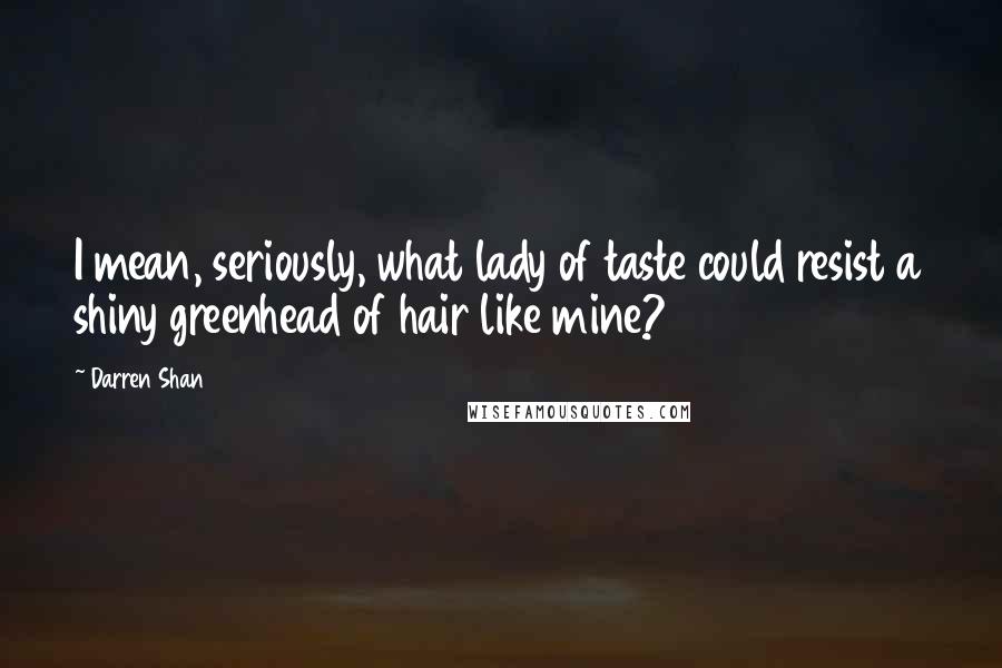 Darren Shan Quotes: I mean, seriously, what lady of taste could resist a shiny greenhead of hair like mine?