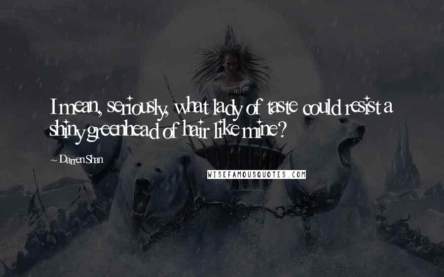 Darren Shan Quotes: I mean, seriously, what lady of taste could resist a shiny greenhead of hair like mine?