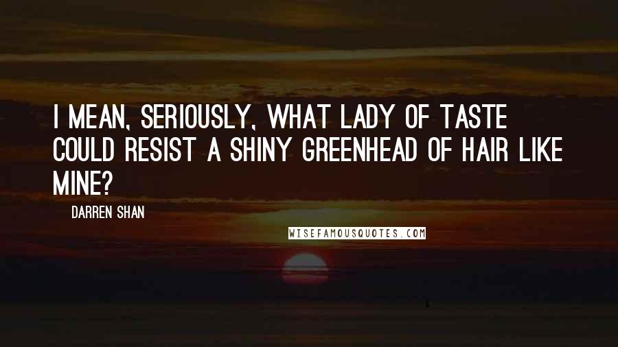 Darren Shan Quotes: I mean, seriously, what lady of taste could resist a shiny greenhead of hair like mine?