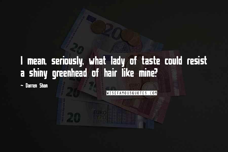 Darren Shan Quotes: I mean, seriously, what lady of taste could resist a shiny greenhead of hair like mine?