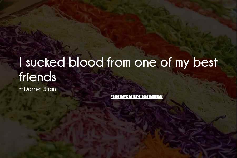 Darren Shan Quotes: I sucked blood from one of my best friends