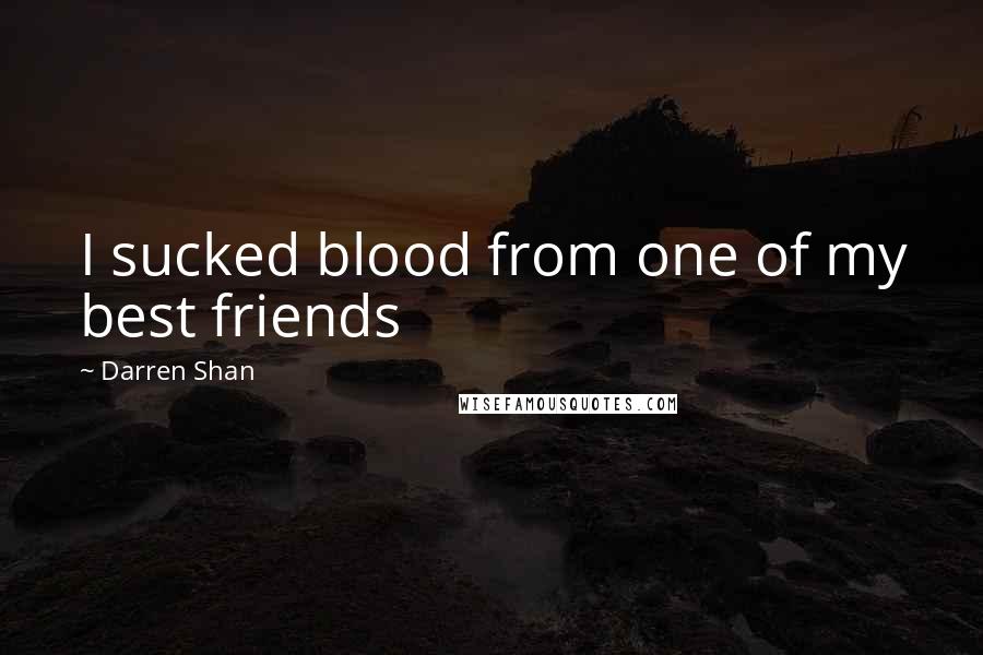 Darren Shan Quotes: I sucked blood from one of my best friends