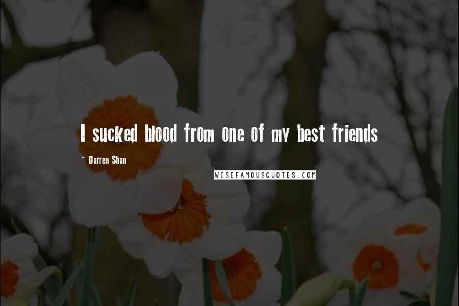 Darren Shan Quotes: I sucked blood from one of my best friends