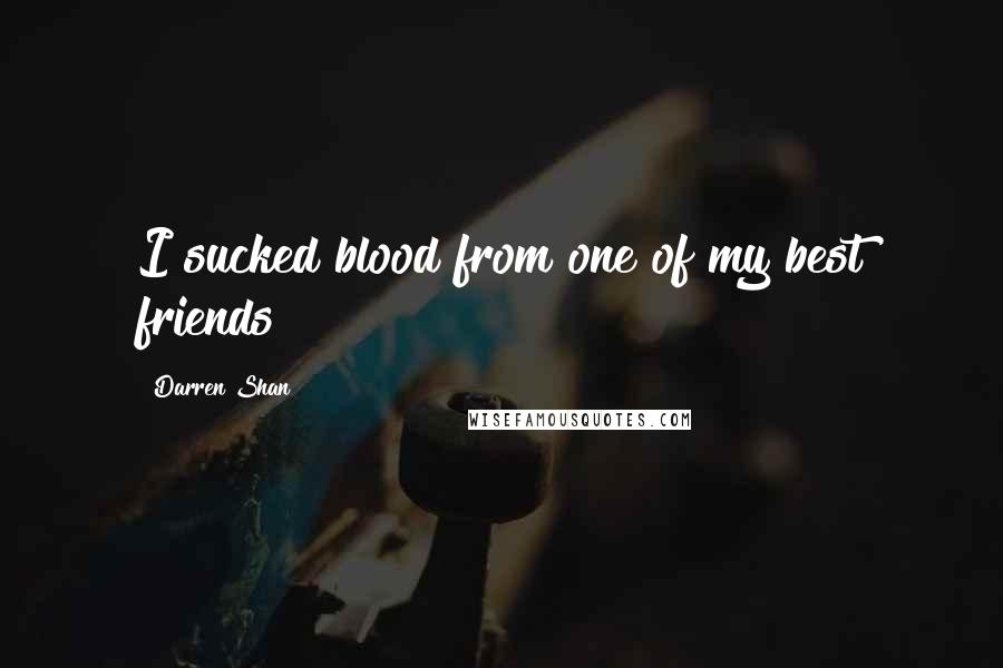 Darren Shan Quotes: I sucked blood from one of my best friends