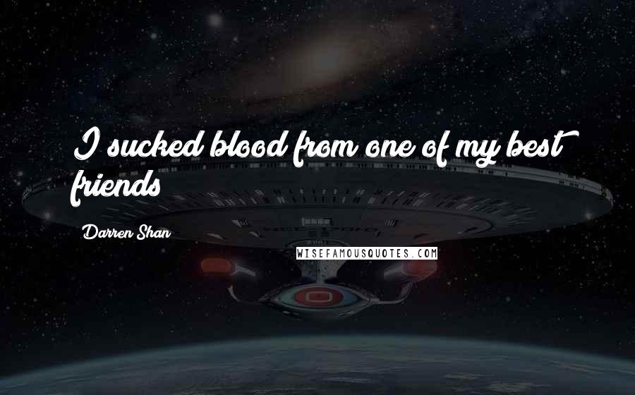 Darren Shan Quotes: I sucked blood from one of my best friends