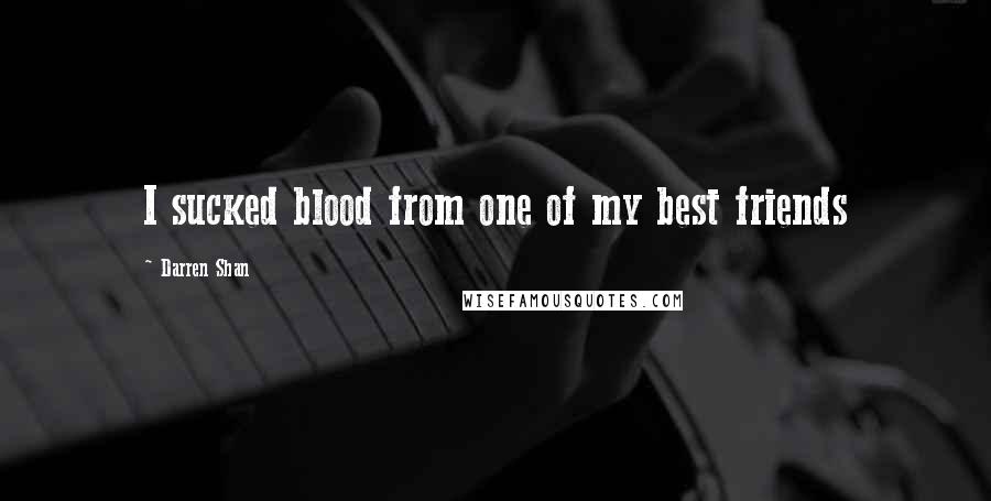 Darren Shan Quotes: I sucked blood from one of my best friends