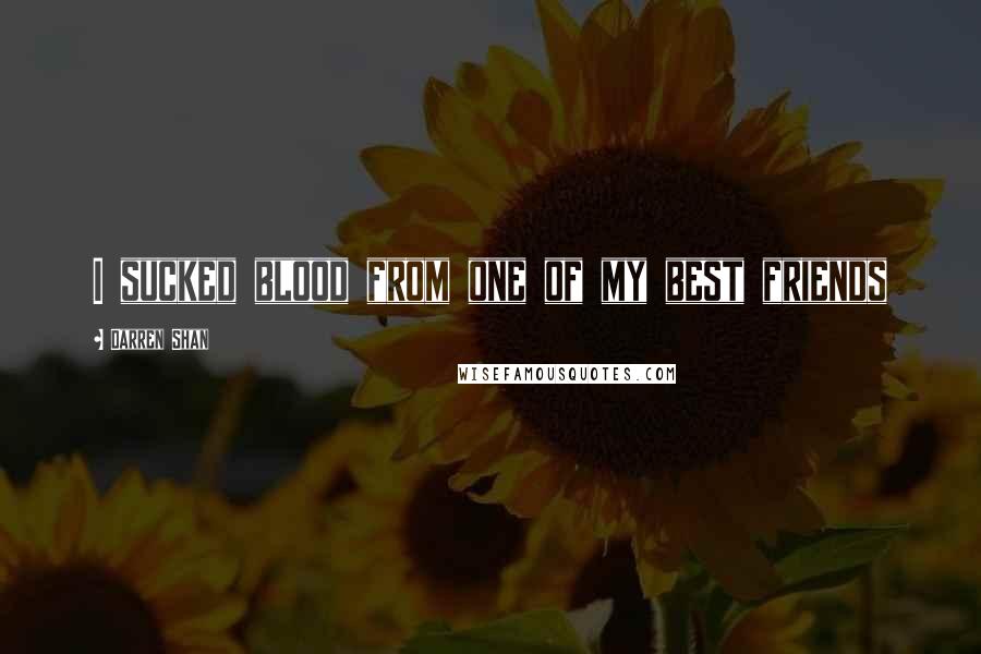 Darren Shan Quotes: I sucked blood from one of my best friends