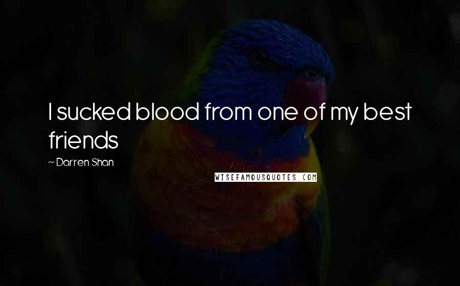 Darren Shan Quotes: I sucked blood from one of my best friends