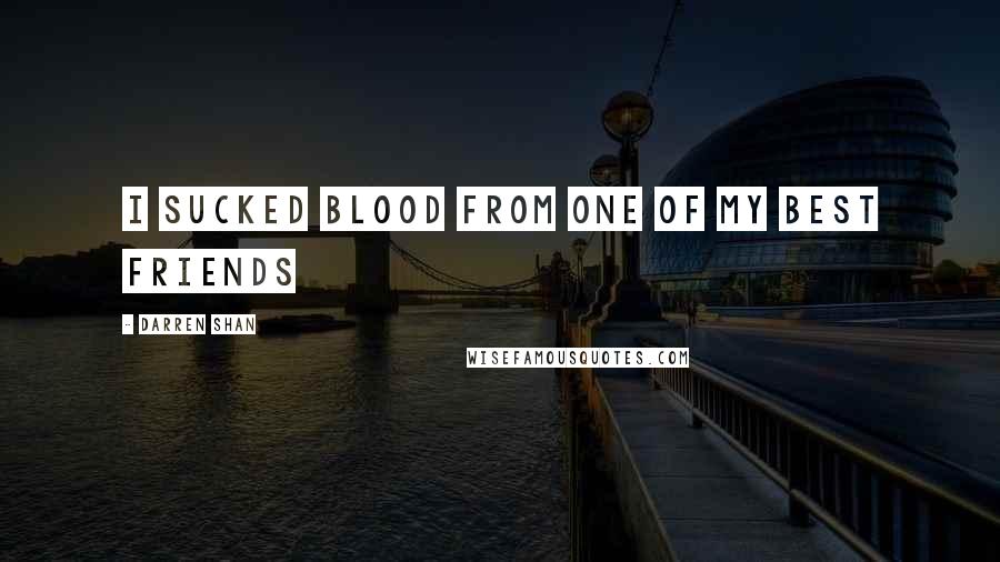 Darren Shan Quotes: I sucked blood from one of my best friends