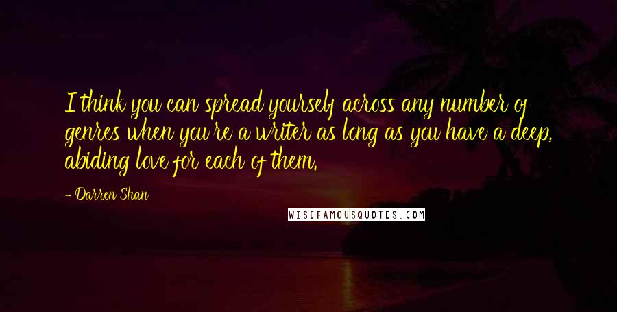 Darren Shan Quotes: I think you can spread yourself across any number of genres when you're a writer as long as you have a deep, abiding love for each of them.