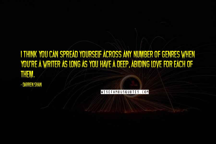 Darren Shan Quotes: I think you can spread yourself across any number of genres when you're a writer as long as you have a deep, abiding love for each of them.