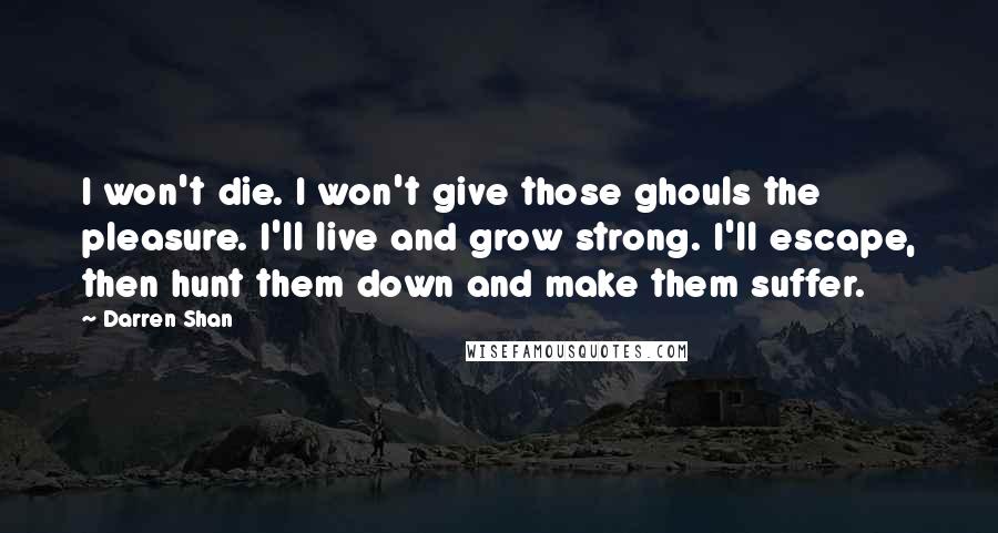 Darren Shan Quotes: I won't die. I won't give those ghouls the pleasure. I'll live and grow strong. I'll escape, then hunt them down and make them suffer.