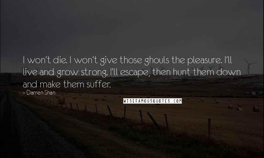 Darren Shan Quotes: I won't die. I won't give those ghouls the pleasure. I'll live and grow strong. I'll escape, then hunt them down and make them suffer.