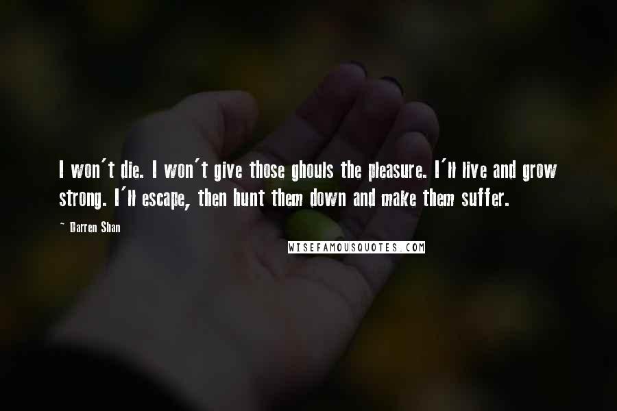 Darren Shan Quotes: I won't die. I won't give those ghouls the pleasure. I'll live and grow strong. I'll escape, then hunt them down and make them suffer.