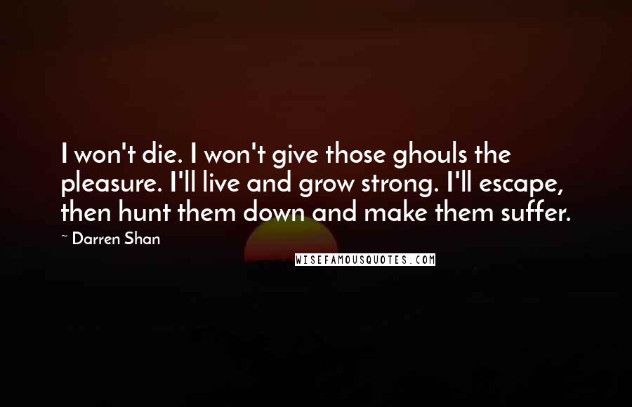 Darren Shan Quotes: I won't die. I won't give those ghouls the pleasure. I'll live and grow strong. I'll escape, then hunt them down and make them suffer.