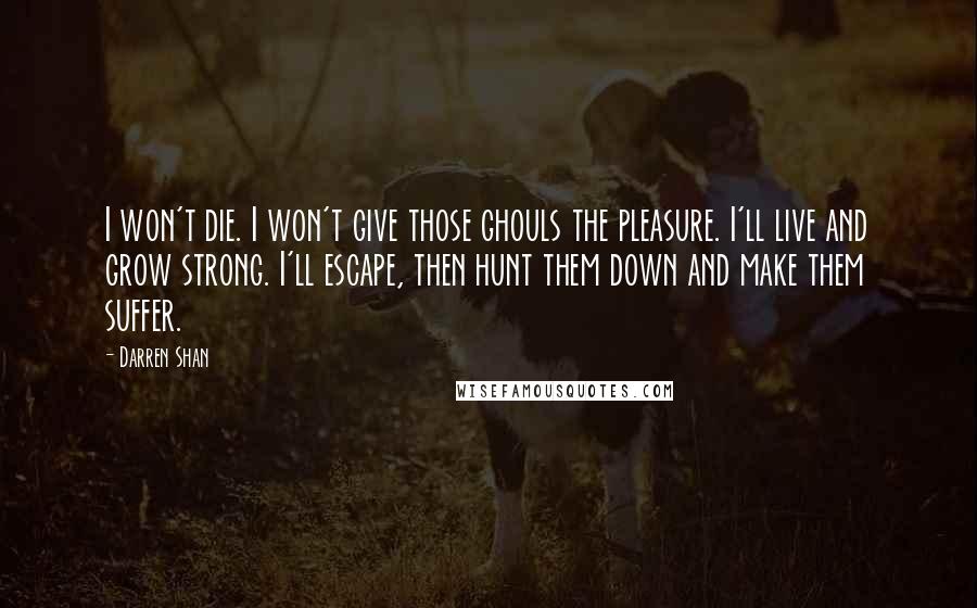 Darren Shan Quotes: I won't die. I won't give those ghouls the pleasure. I'll live and grow strong. I'll escape, then hunt them down and make them suffer.