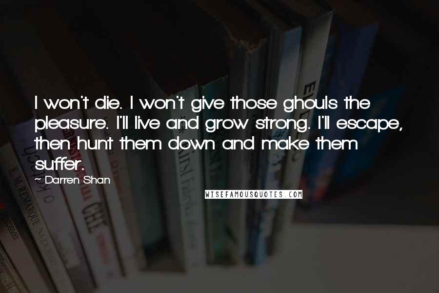 Darren Shan Quotes: I won't die. I won't give those ghouls the pleasure. I'll live and grow strong. I'll escape, then hunt them down and make them suffer.