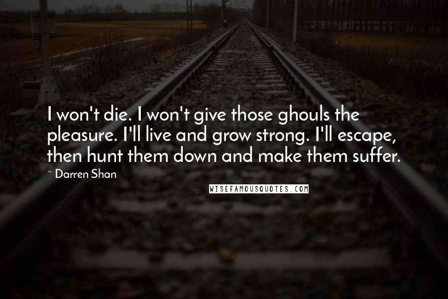 Darren Shan Quotes: I won't die. I won't give those ghouls the pleasure. I'll live and grow strong. I'll escape, then hunt them down and make them suffer.