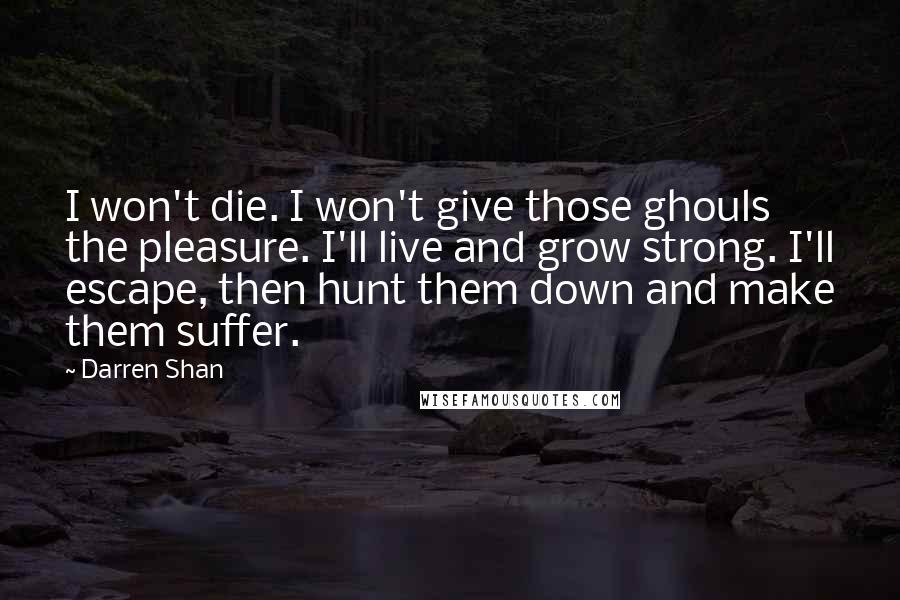 Darren Shan Quotes: I won't die. I won't give those ghouls the pleasure. I'll live and grow strong. I'll escape, then hunt them down and make them suffer.