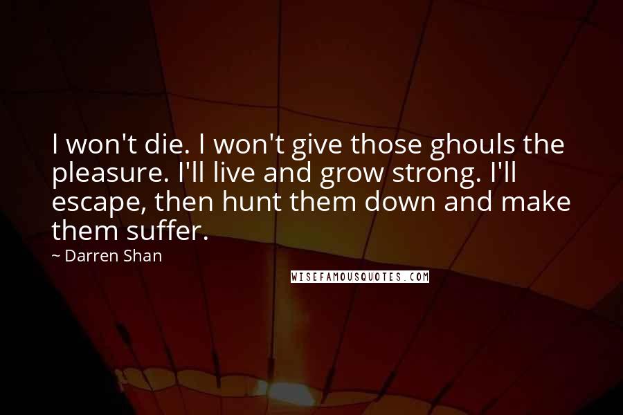 Darren Shan Quotes: I won't die. I won't give those ghouls the pleasure. I'll live and grow strong. I'll escape, then hunt them down and make them suffer.