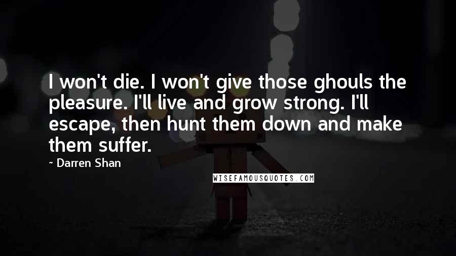 Darren Shan Quotes: I won't die. I won't give those ghouls the pleasure. I'll live and grow strong. I'll escape, then hunt them down and make them suffer.