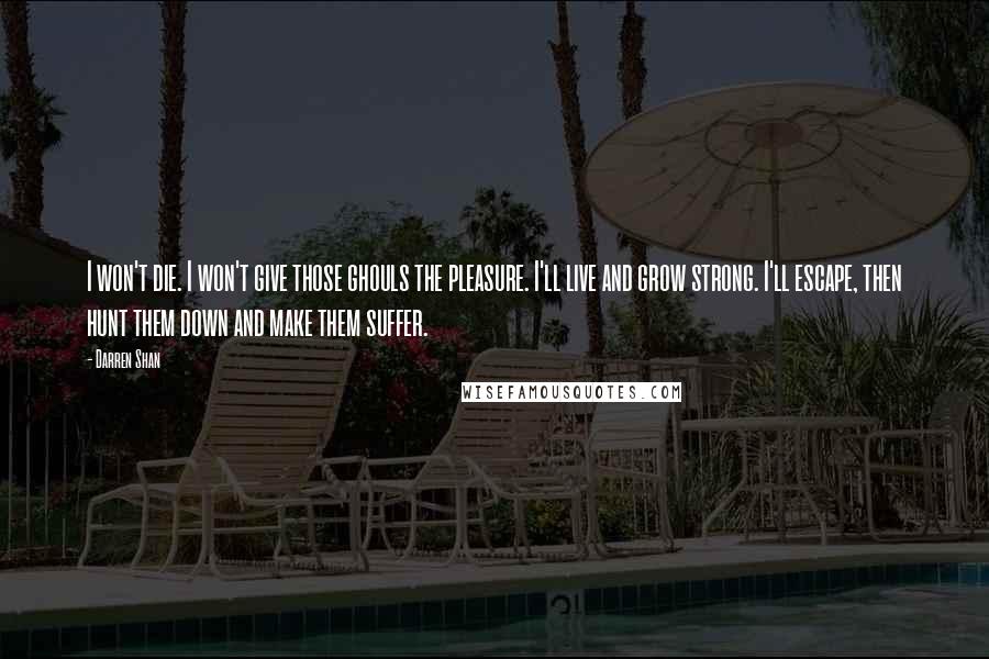 Darren Shan Quotes: I won't die. I won't give those ghouls the pleasure. I'll live and grow strong. I'll escape, then hunt them down and make them suffer.