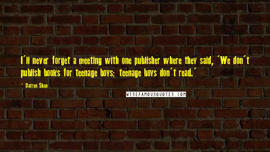 Darren Shan Quotes: I'll never forget a meeting with one publisher where they said, 'We don't publish books for teenage boys; teenage boys don't read.'