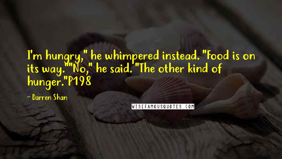 Darren Shan Quotes: I'm hungry," he whimpered instead. "Food is on its way.""No," he said. "The other kind of hunger."P198