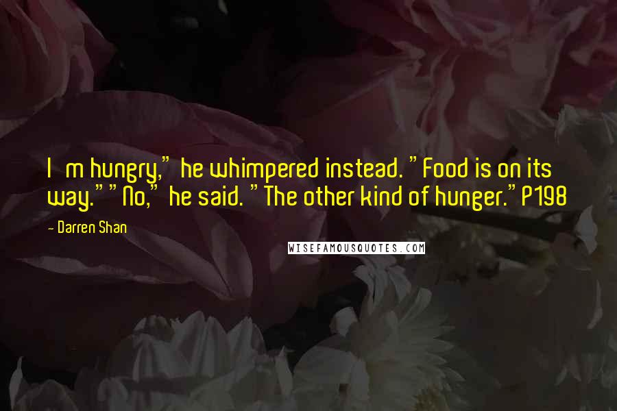 Darren Shan Quotes: I'm hungry," he whimpered instead. "Food is on its way.""No," he said. "The other kind of hunger."P198