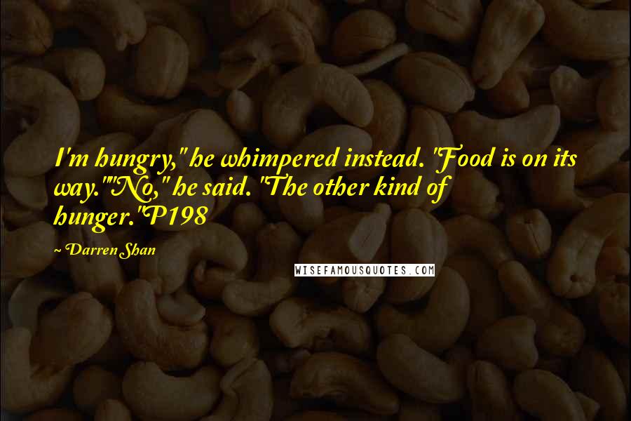 Darren Shan Quotes: I'm hungry," he whimpered instead. "Food is on its way.""No," he said. "The other kind of hunger."P198