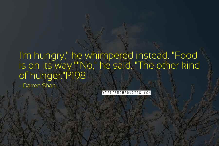 Darren Shan Quotes: I'm hungry," he whimpered instead. "Food is on its way.""No," he said. "The other kind of hunger."P198