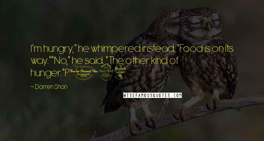 Darren Shan Quotes: I'm hungry," he whimpered instead. "Food is on its way.""No," he said. "The other kind of hunger."P198