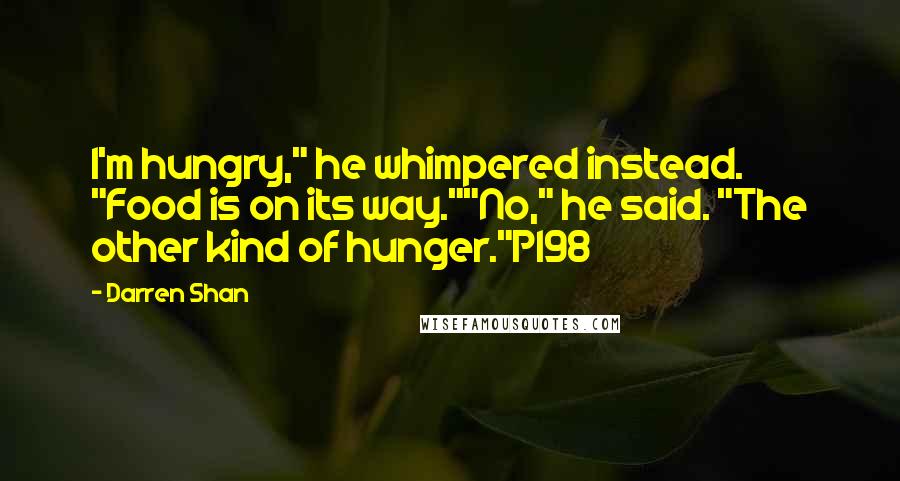 Darren Shan Quotes: I'm hungry," he whimpered instead. "Food is on its way.""No," he said. "The other kind of hunger."P198