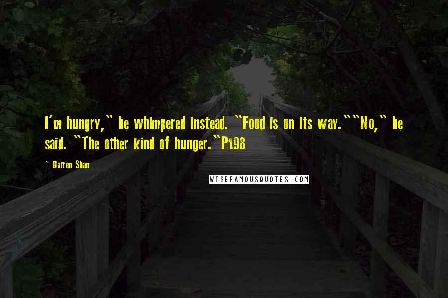 Darren Shan Quotes: I'm hungry," he whimpered instead. "Food is on its way.""No," he said. "The other kind of hunger."P198