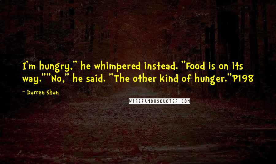 Darren Shan Quotes: I'm hungry," he whimpered instead. "Food is on its way.""No," he said. "The other kind of hunger."P198