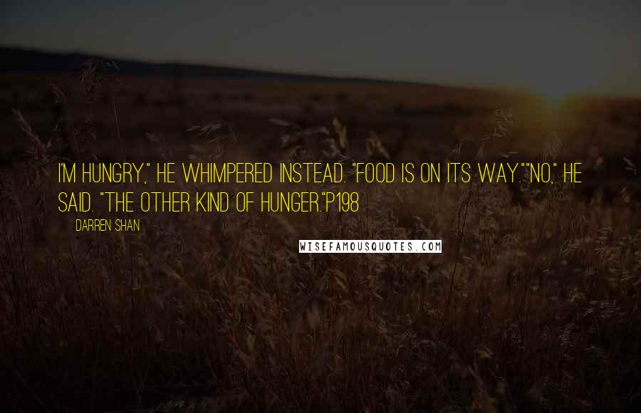 Darren Shan Quotes: I'm hungry," he whimpered instead. "Food is on its way.""No," he said. "The other kind of hunger."P198