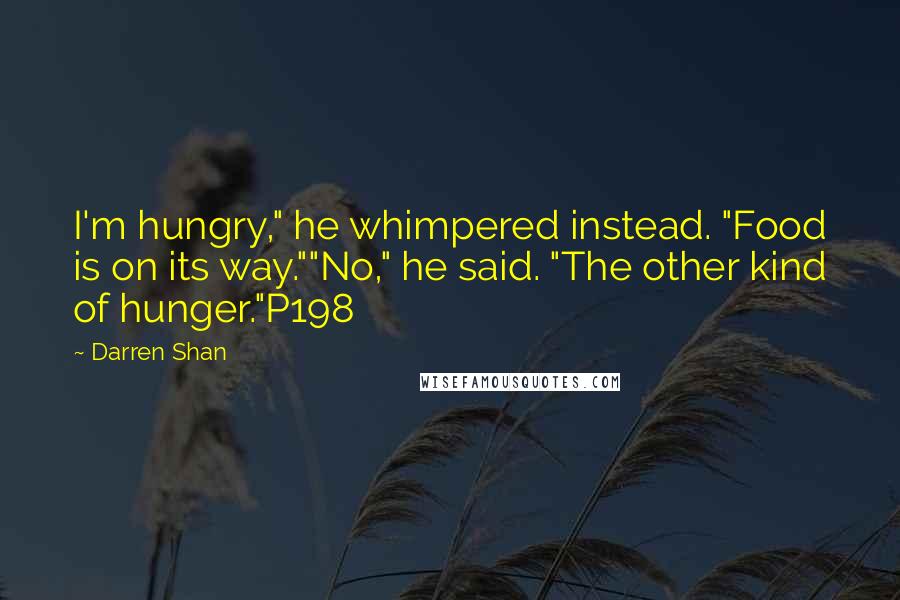 Darren Shan Quotes: I'm hungry," he whimpered instead. "Food is on its way.""No," he said. "The other kind of hunger."P198