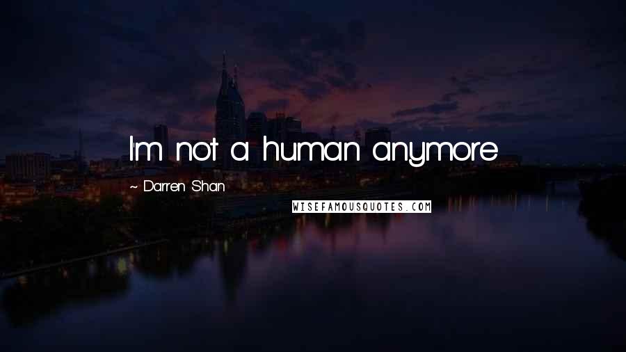 Darren Shan Quotes: I'm not a human anymore