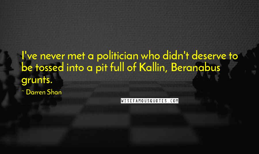 Darren Shan Quotes: I've never met a politician who didn't deserve to be tossed into a pit full of Kallin, Beranabus grunts.