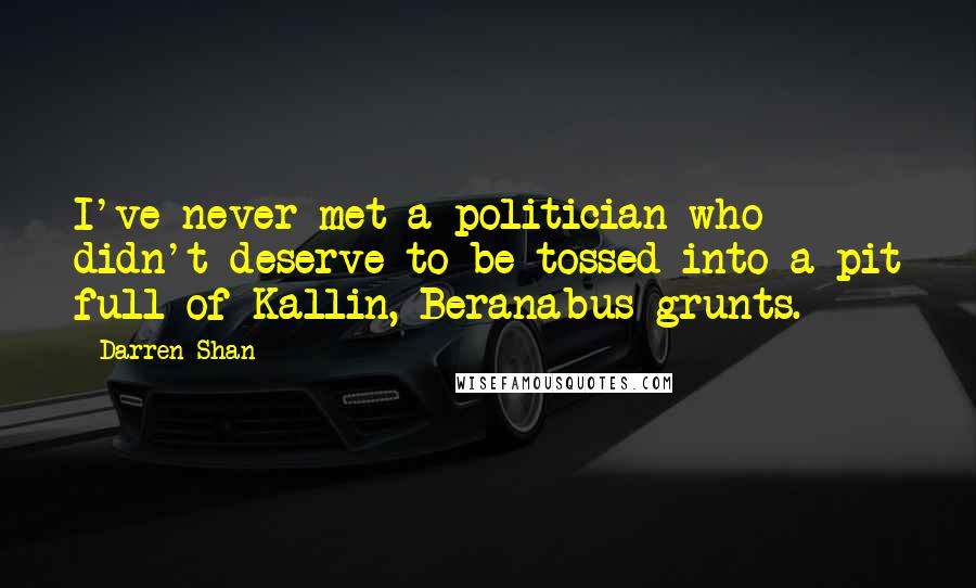 Darren Shan Quotes: I've never met a politician who didn't deserve to be tossed into a pit full of Kallin, Beranabus grunts.