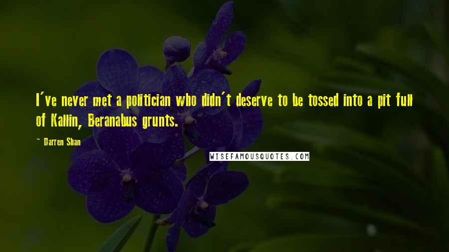 Darren Shan Quotes: I've never met a politician who didn't deserve to be tossed into a pit full of Kallin, Beranabus grunts.