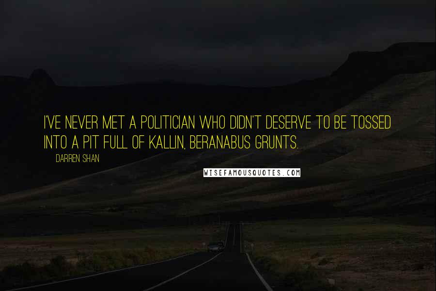 Darren Shan Quotes: I've never met a politician who didn't deserve to be tossed into a pit full of Kallin, Beranabus grunts.
