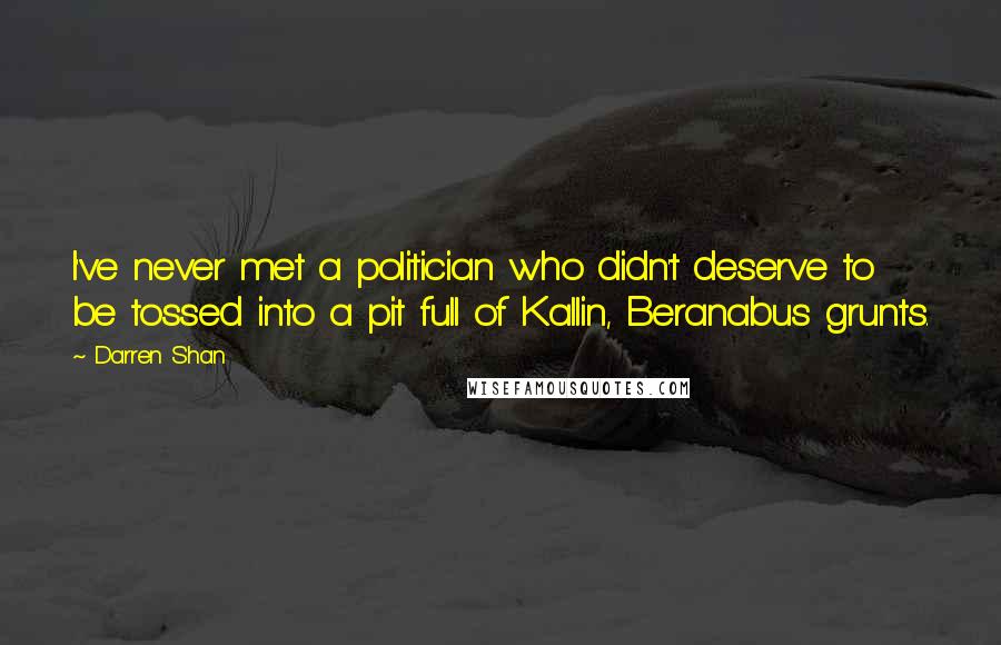 Darren Shan Quotes: I've never met a politician who didn't deserve to be tossed into a pit full of Kallin, Beranabus grunts.