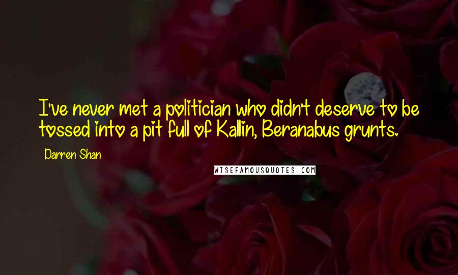 Darren Shan Quotes: I've never met a politician who didn't deserve to be tossed into a pit full of Kallin, Beranabus grunts.