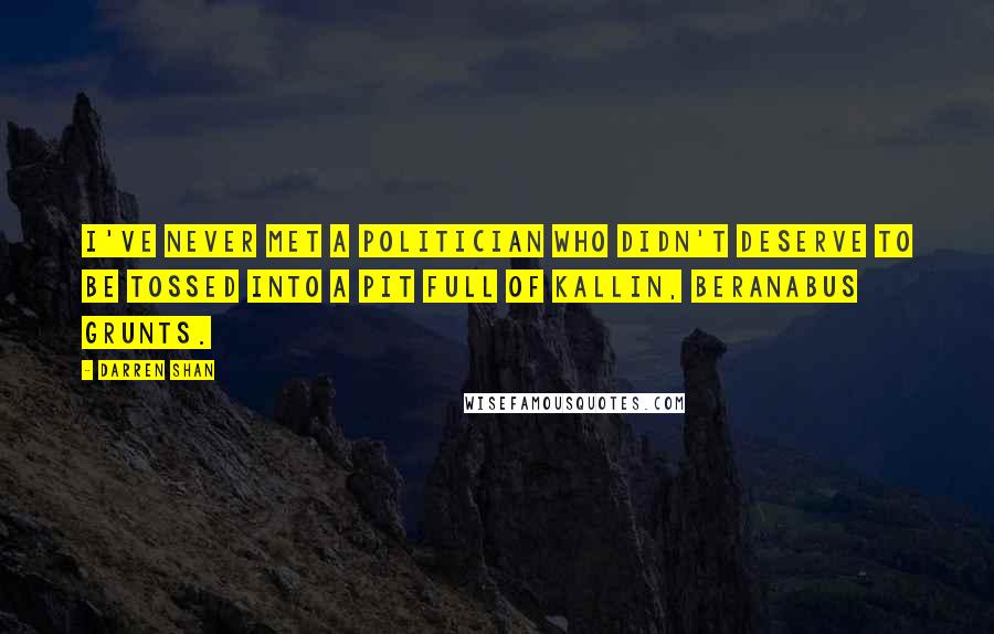 Darren Shan Quotes: I've never met a politician who didn't deserve to be tossed into a pit full of Kallin, Beranabus grunts.
