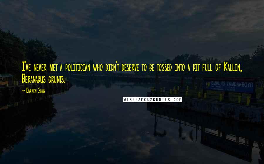 Darren Shan Quotes: I've never met a politician who didn't deserve to be tossed into a pit full of Kallin, Beranabus grunts.