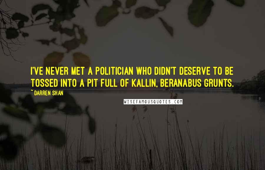 Darren Shan Quotes: I've never met a politician who didn't deserve to be tossed into a pit full of Kallin, Beranabus grunts.